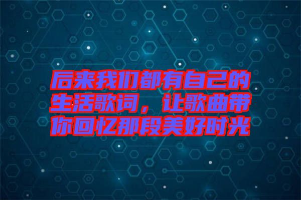 后來我們都有自己的生活歌詞，讓歌曲帶你回憶那段美好時(shí)光