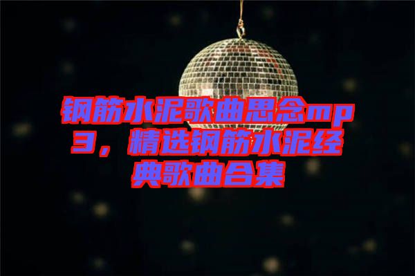 鋼筋水泥歌曲思念mp3，精選鋼筋水泥經(jīng)典歌曲合集
