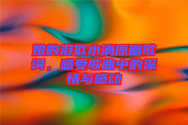 娘的淚似水淌原唱歌詞，感受歌曲中的深情與感動(dòng)