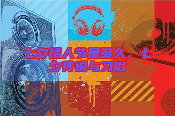 七夕情人節(jié)是多久，七夕傳說(shuō)與習(xí)俗