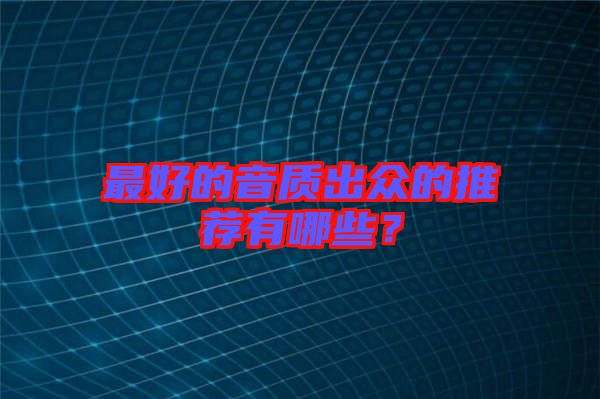最好的音質(zhì)出眾的推薦有哪些？