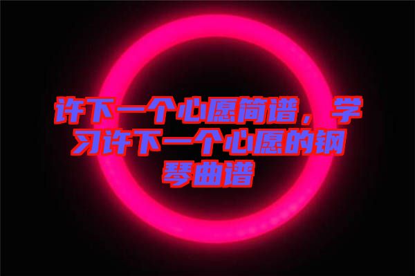 許下一個心愿簡譜，學習許下一個心愿的鋼琴曲譜