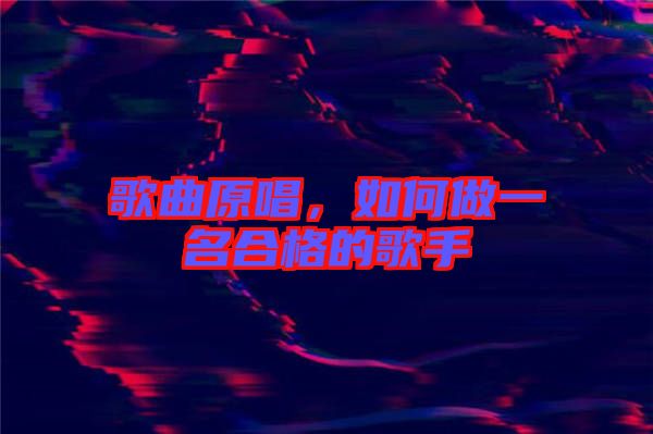 歌曲原唱，如何做一名合格的歌手