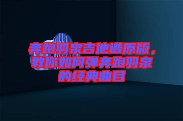 奔跑羽泉吉他譜原版，教你如何彈奔跑羽泉的經典曲目