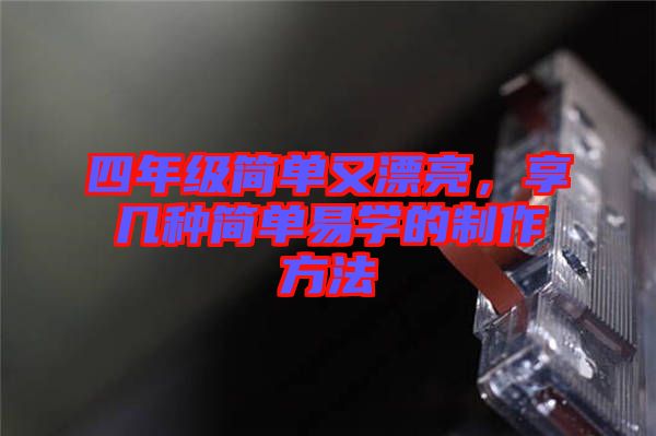 四年級簡單又漂亮，享幾種簡單易學(xué)的制作方法