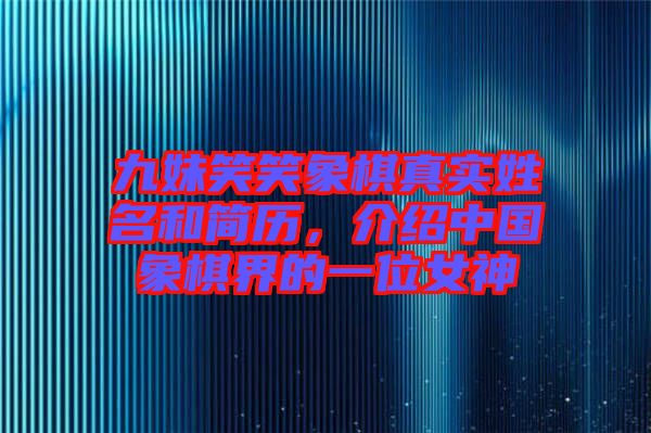 九妹笑笑象棋真實(shí)姓名和簡(jiǎn)歷，介紹中國(guó)象棋界的一位女神