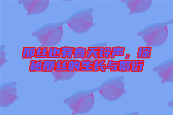 那絲也有春天鈴聲，探秘那絲的生長與繁衍