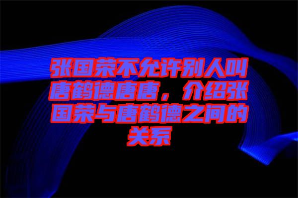 張國榮不允許別人叫唐鶴德唐唐，介紹張國榮與唐鶴德之間的關(guān)系