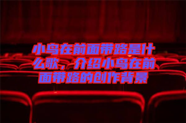 小鳥在前面帶路是什么歌，介紹小鳥在前面帶路的創(chuàng)作背景