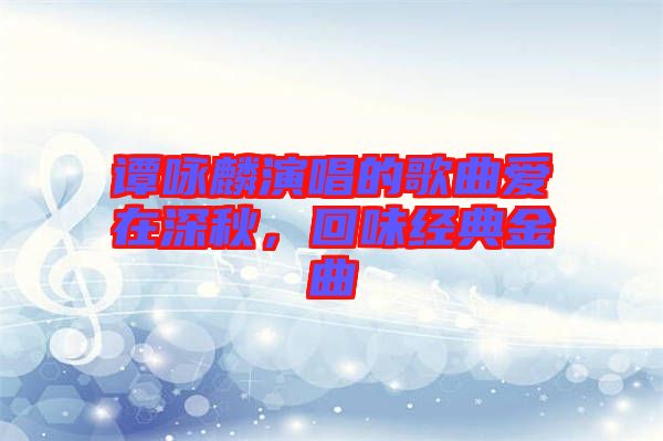 譚詠麟演唱的歌曲愛在深秋，回味經(jīng)典金曲