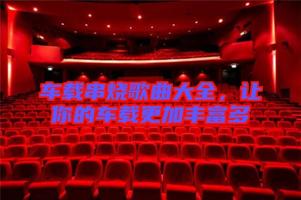 車載串燒歌曲大全，讓你的車載更加豐富多
