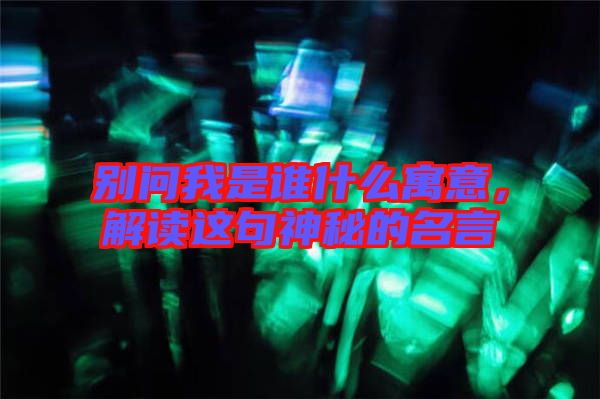別問我是誰什么寓意，解讀這句神秘的名言