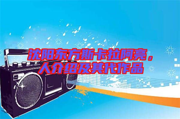 沈陽東方斯卡拉阿亮，人介紹及其代作品