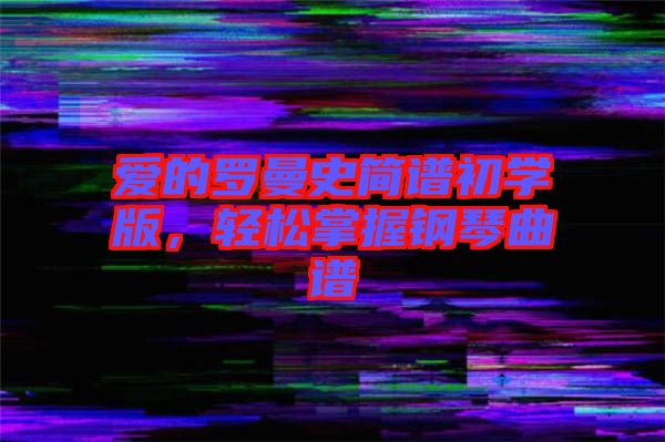 愛(ài)的羅曼史簡(jiǎn)譜初學(xué)版，輕松掌握鋼琴曲譜