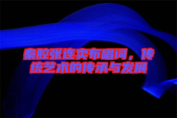 秦腔張連賣布唱詞，傳統(tǒng)藝術(shù)的傳承與發(fā)展