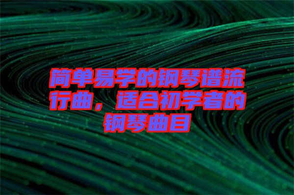 簡(jiǎn)單易學(xué)的鋼琴譜流行曲，適合初學(xué)者的鋼琴曲目