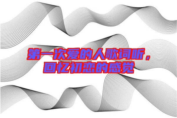 第一次愛的人歌詞聽，回憶初戀的感覺