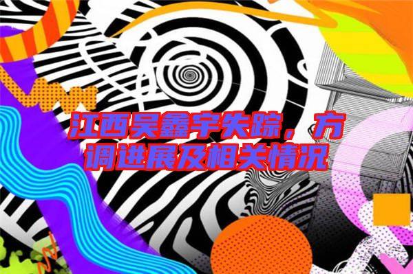 江西吳鑫宇失蹤，方調(diào)進(jìn)展及相關(guān)情況