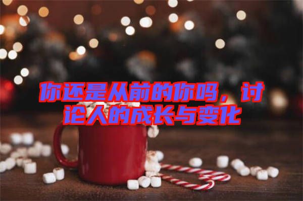 你還是從前的你嗎，討論人的成長與變化