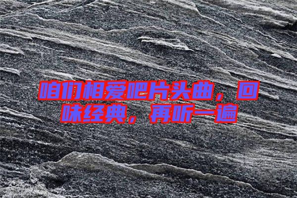 咱們相愛吧片頭曲，回味經(jīng)典，再聽一遍