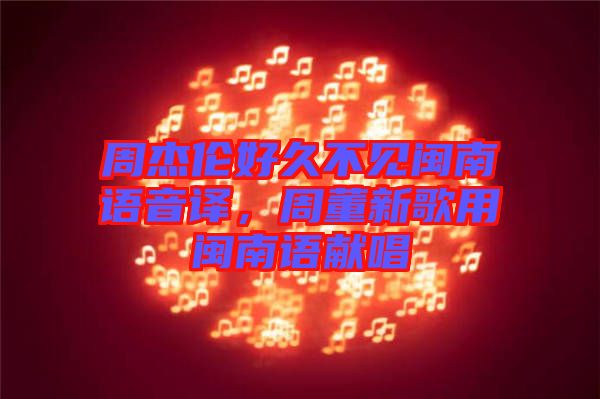 周杰倫好久不見(jiàn)閩南語(yǔ)音譯，周董新歌用閩南語(yǔ)獻(xiàn)唱