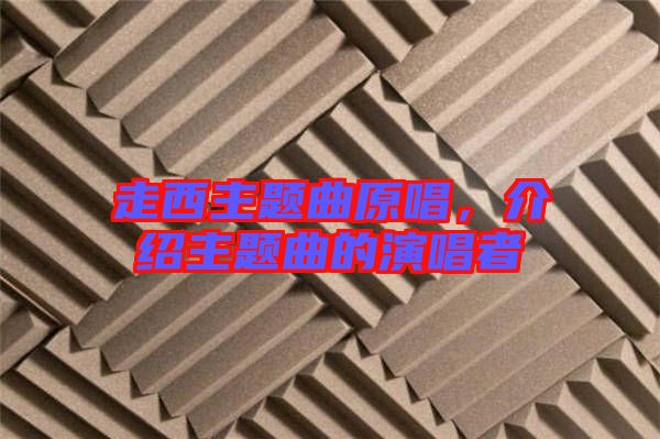 走西主題曲原唱，介紹主題曲的演唱者