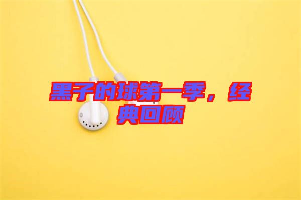 黑子的球第一季，經(jīng)典回顧