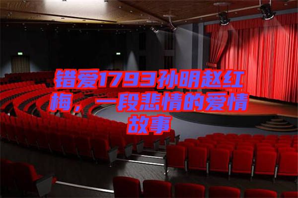 錯愛1793孫明趙紅梅，一段悲情的愛情故事