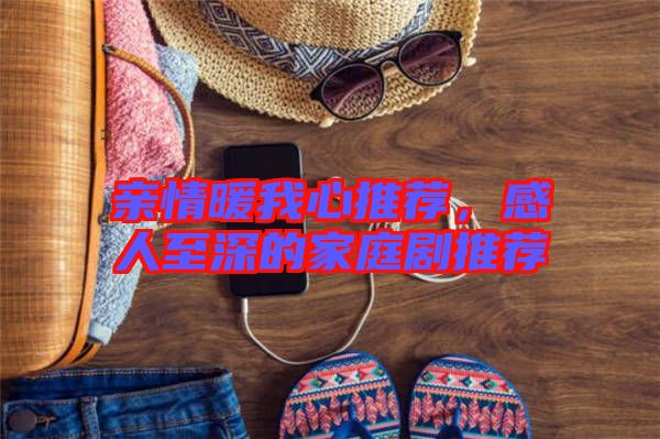 親情暖我心推薦，感人至深的家庭劇推薦