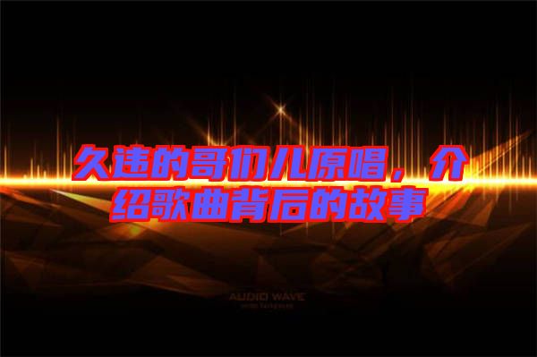 久違的哥們兒原唱，介紹歌曲背后的故事