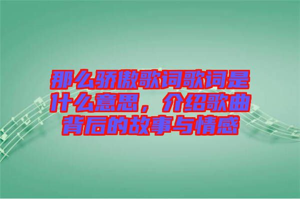 那么驕傲歌詞歌詞是什么意思，介紹歌曲背后的故事與情感