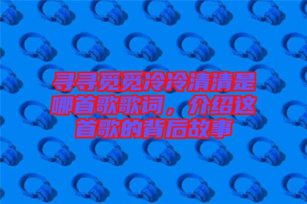 尋尋覓覓冷冷清清是哪首歌歌詞，介紹這首歌的背后故事