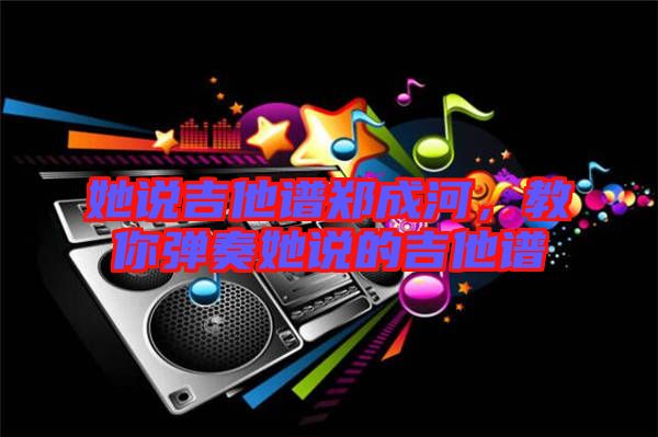 她說吉他譜鄭成河，教你彈奏她說的吉他譜