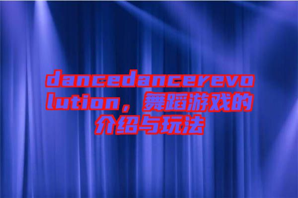 dancedancerevolution，舞蹈游戲的介紹與玩法