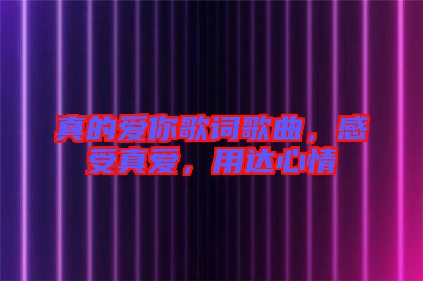 真的愛你歌詞歌曲，感受真愛，用達(dá)心情