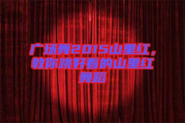 廣場舞2015山里紅，教你跳好看的山里紅舞蹈