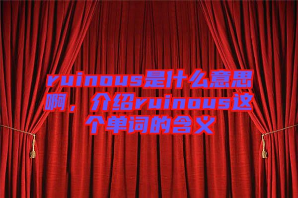 ruinous是什么意思啊，介紹ruinous這個(gè)單詞的含義