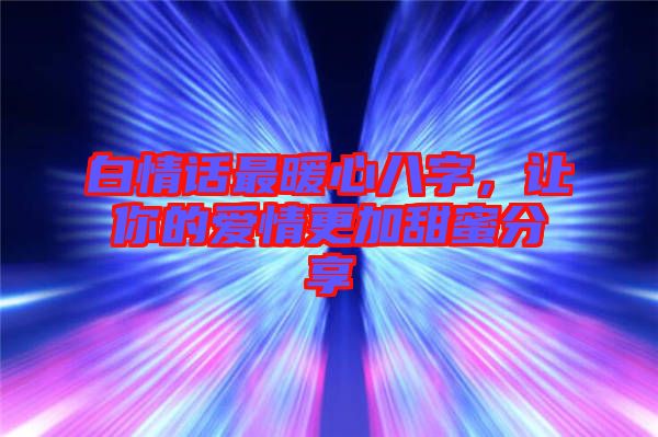 白情話最暖心八字，讓你的愛情更加甜蜜分享