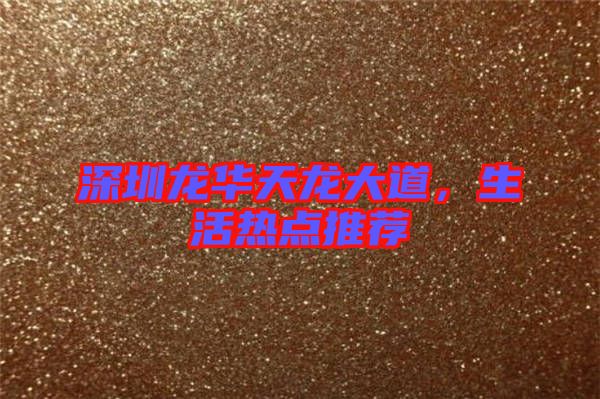 深圳龍華天龍大道，生活熱點(diǎn)推薦