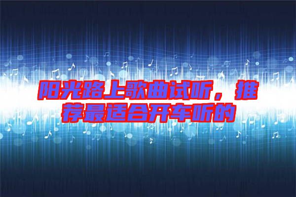 陽光路上歌曲試聽，推薦最適合開車聽的