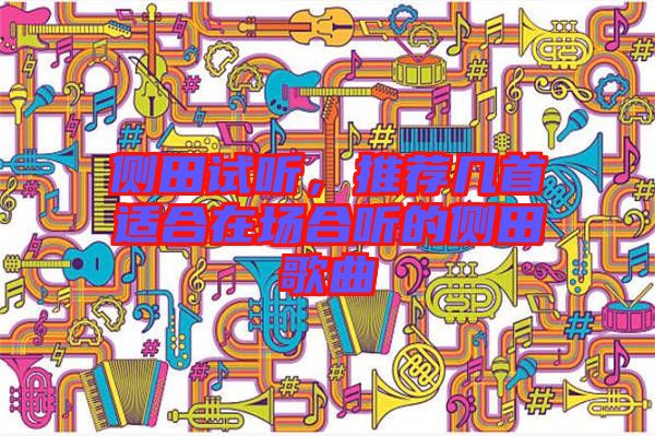 側(cè)田試聽，推薦幾首適合在場合聽的側(cè)田歌曲