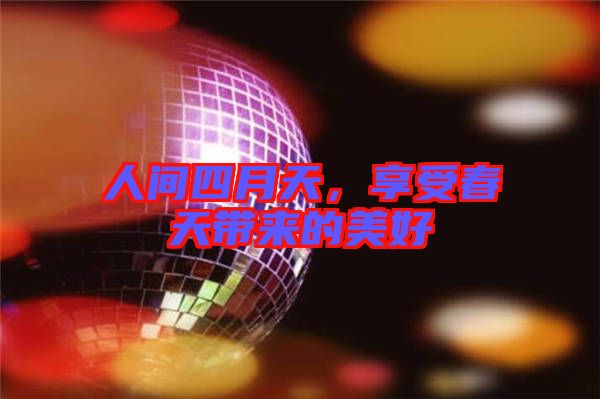 人間四月天，享受春天帶來(lái)的美好
