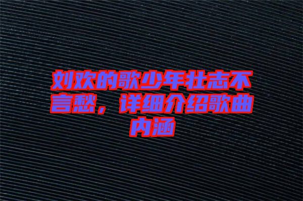 劉歡的歌少年壯志不言愁，詳細(xì)介紹歌曲內(nèi)涵