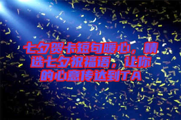 七夕賀卡短句暖心，精選七夕祝福語(yǔ)，讓你的心意傳達(dá)到TA