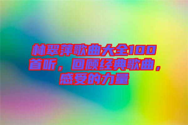 林翠萍歌曲大全100首聽，回顧經(jīng)典歌曲，感受的力量