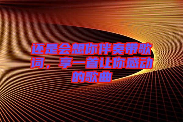 還是會想你伴奏帶歌詞，享一首讓你感動的歌曲