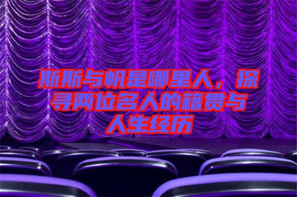 斯斯與帆是哪里人，探尋兩位名人的籍貫與人生經(jīng)歷