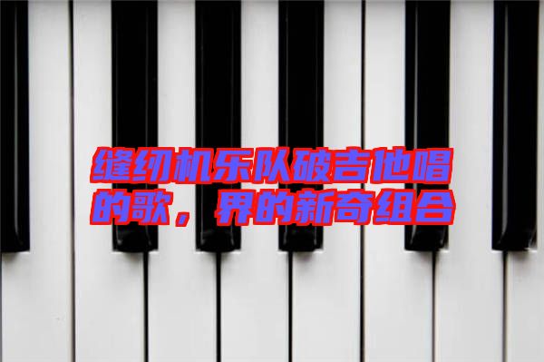 縫紉機樂隊破吉他唱的歌，界的新奇組合