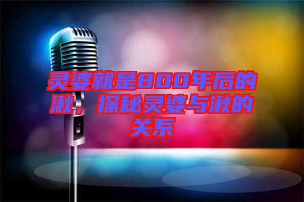 靈婆就是800年后的湫，探秘靈婆與湫的關系