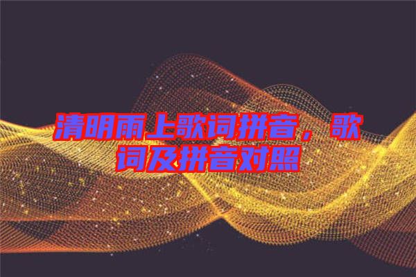 清明雨上歌詞拼音，歌詞及拼音對(duì)照
